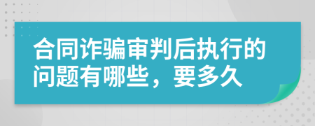 合同诈骗审判后执行的问题有哪些，要多久