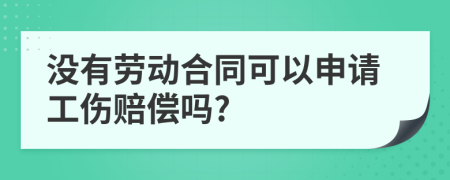 没有劳动合同可以申请工伤赔偿吗?