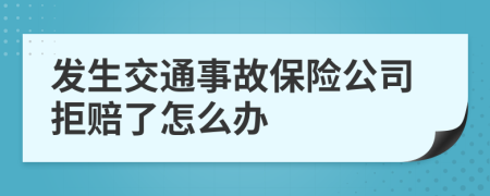 发生交通事故保险公司拒赔了怎么办