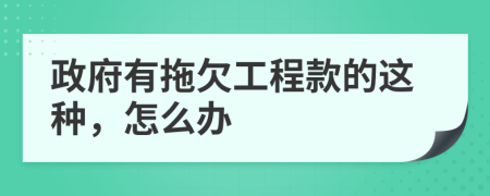 政府有拖欠工程款的这种，怎么办