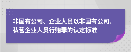 非国有公司、企业人员以非国有公司、私营企业人员行贿罪的认定标准