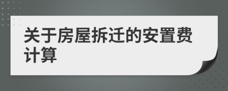 关于房屋拆迁的安置费计算