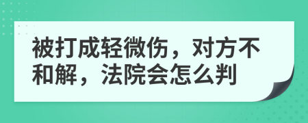 被打成轻微伤，对方不和解，法院会怎么判