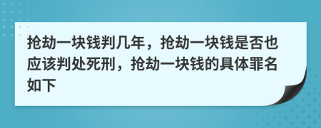 抢劫一块钱判几年，抢劫一块钱是否也应该判处死刑，抢劫一块钱的具体罪名如下