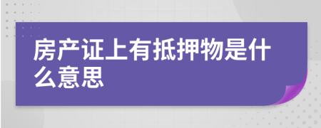 房产证上有抵押物是什么意思