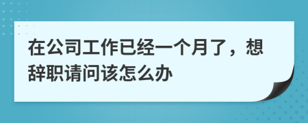 在公司工作已经一个月了，想辞职请问该怎么办