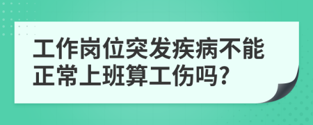 工作岗位突发疾病不能正常上班算工伤吗?