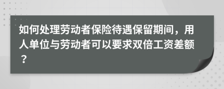 如何处理劳动者保险待遇保留期间，用人单位与劳动者可以要求双倍工资差额？