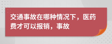 交通事故在哪种情况下，医药费才可以报销，事故