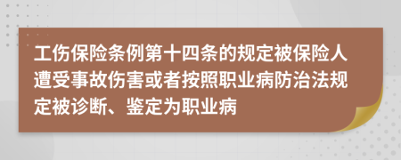 工伤保险条例第十四条的规定被保险人遭受事故伤害或者按照职业病防治法规定被诊断、鉴定为职业病