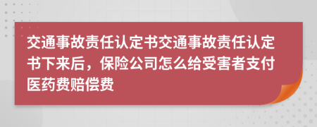 交通事故责任认定书交通事故责任认定书下来后，保险公司怎么给受害者支付医药费赔偿费