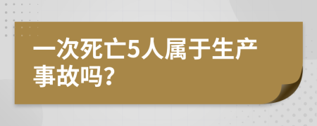 一次死亡5人属于生产事故吗？