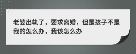 老婆出轨了，要求离婚，但是孩子不是我的怎么办，我该怎么办