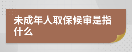 未成年人取保候审是指什么