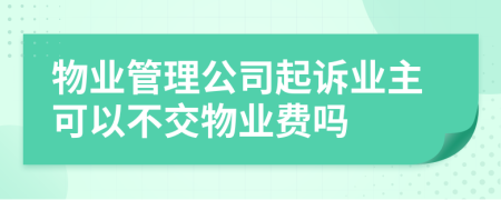 物业管理公司起诉业主可以不交物业费吗