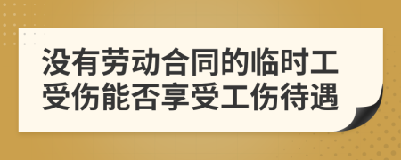 没有劳动合同的临时工受伤能否享受工伤待遇