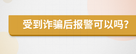 受到诈骗后报警可以吗？