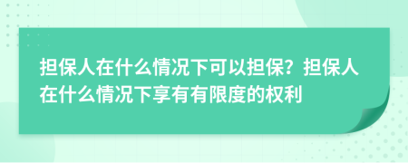 担保人在什么情况下可以担保？担保人在什么情况下享有有限度的权利