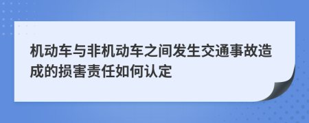 机动车与非机动车之间发生交通事故造成的损害责任如何认定