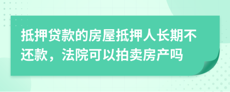 抵押贷款的房屋抵押人长期不还款，法院可以拍卖房产吗