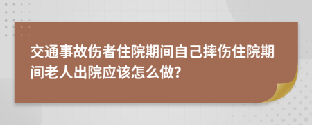 交通事故伤者住院期间自己摔伤住院期间老人出院应该怎么做？