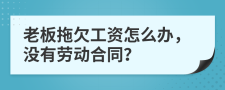 老板拖欠工资怎么办，没有劳动合同？