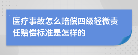 医疗事故怎么赔偿四级轻微责任赔偿标准是怎样的