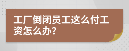 工厂倒闭员工这么付工资怎么办？