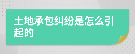 土地承包纠纷是怎么引起的