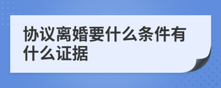 协议离婚要什么条件有什么证据