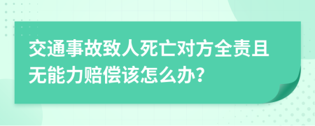 交通事故致人死亡对方全责且无能力赔偿该怎么办？