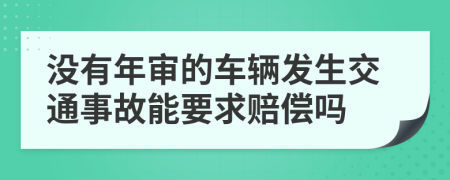 没有年审的车辆发生交通事故能要求赔偿吗