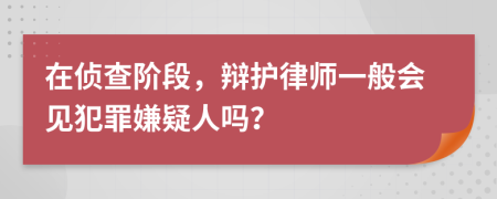 在侦查阶段，辩护律师一般会见犯罪嫌疑人吗？