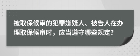 被取保候审的犯罪嫌疑人、被告人在办理取保候审时，应当遵守哪些规定？