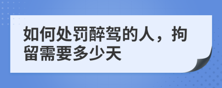 如何处罚醉驾的人，拘留需要多少天