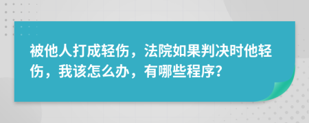 被他人打成轻伤，法院如果判决时他轻伤，我该怎么办，有哪些程序？
