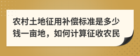 农村土地征用补偿标准是多少钱一亩地，如何计算征收农民