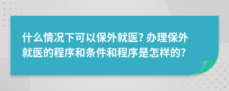 什么情况下可以保外就医? 办理保外就医的程序和条件和程序是怎样的?