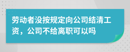 劳动者没按规定向公司结清工资，公司不给离职可以吗