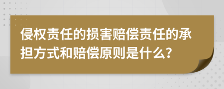 侵权责任的损害赔偿责任的承担方式和赔偿原则是什么？