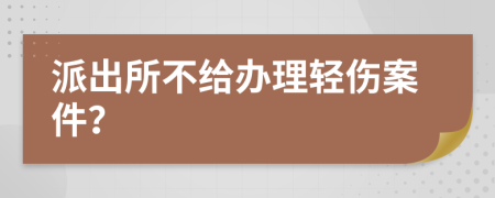 派出所不给办理轻伤案件？