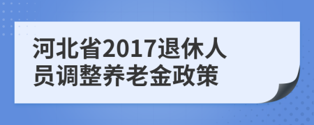 河北省2017退休人员调整养老金政策