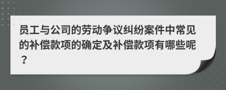 员工与公司的劳动争议纠纷案件中常见的补偿款项的确定及补偿款项有哪些呢？