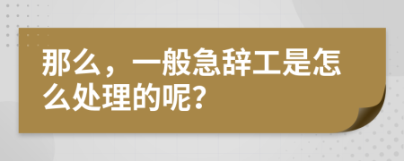 那么，一般急辞工是怎么处理的呢？