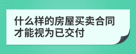 什么样的房屋买卖合同才能视为已交付