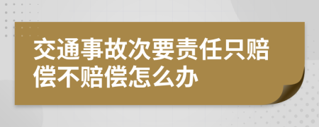 交通事故次要责任只赔偿不赔偿怎么办