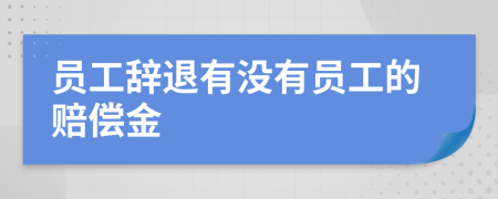 员工辞退有没有员工的赔偿金