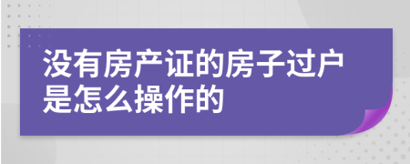 没有房产证的房子过户是怎么操作的
