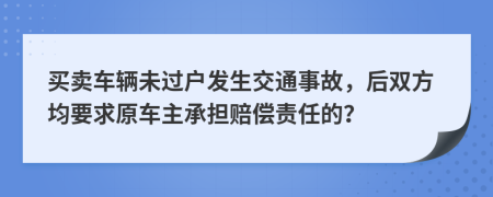 买卖车辆未过户发生交通事故，后双方均要求原车主承担赔偿责任的？