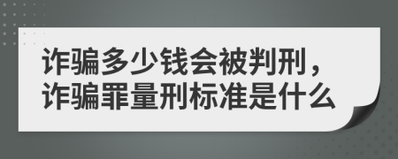 诈骗多少钱会被判刑，诈骗罪量刑标准是什么